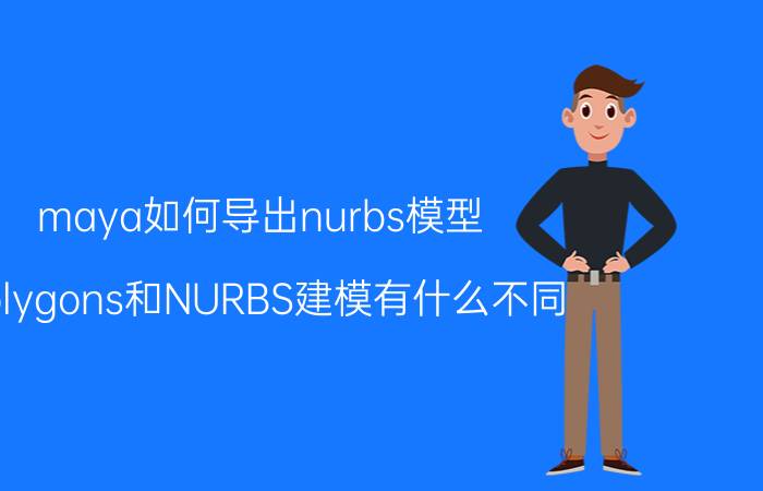 maya如何导出nurbs模型 polygons和NURBS建模有什么不同？